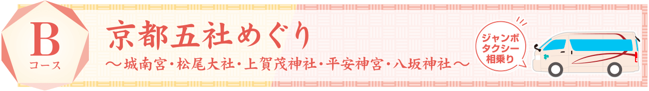 Bコース：京都五社めぐり 〜城南宮・松尾大社・上賀茂神社・平安神宮・八坂神社〜